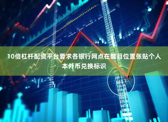 10倍杠杆配资平台要求各银行网点在醒目位置张贴个人本外币兑换标识