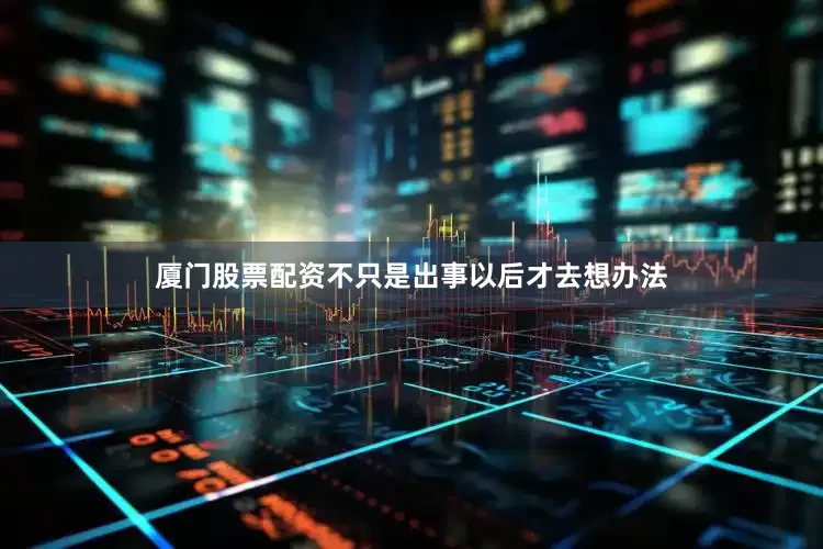 厦门股票配资不只是出事以后才去想办法