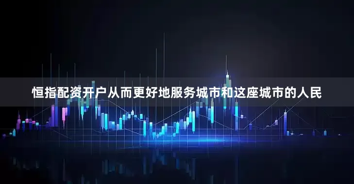 恒指配资开户从而更好地服务城市和这座城市的人民
