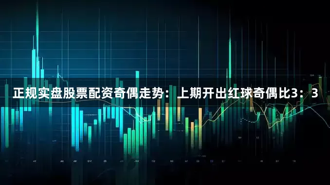 正规实盘股票配资　　奇偶走势：上期开出红球奇偶比3：3