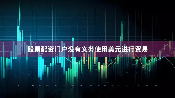 股票配资门户没有义务使用美元进行贸易