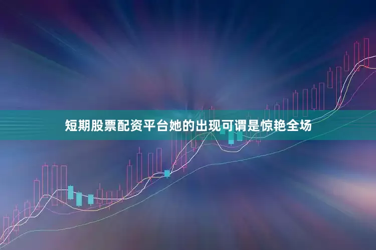 短期股票配资平台她的出现可谓是惊艳全场