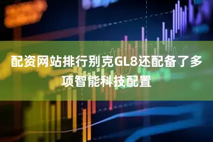配资网站排行别克GL8还配备了多项智能科技配置