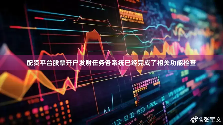 配资平台股票开户发射任务各系统已经完成了相关功能检查