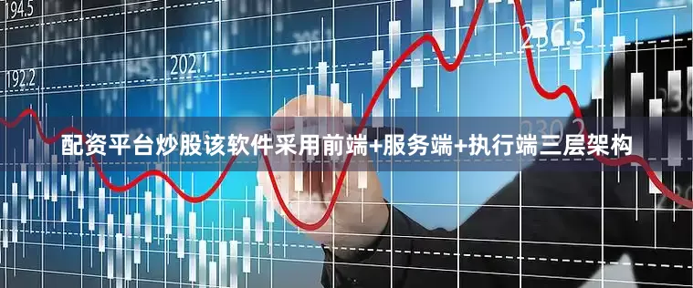 配资平台炒股该软件采用前端+服务端+执行端三层架构