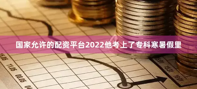 国家允许的配资平台2022他考上了专科寒暑假里