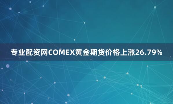 专业配资网COMEX黄金期货价格上涨26.79%