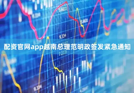 配资官网app越南总理范明政签发紧急通知