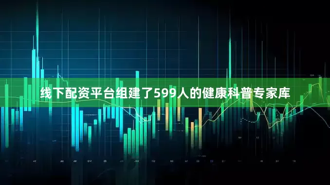 线下配资平台组建了599人的健康科普专家库