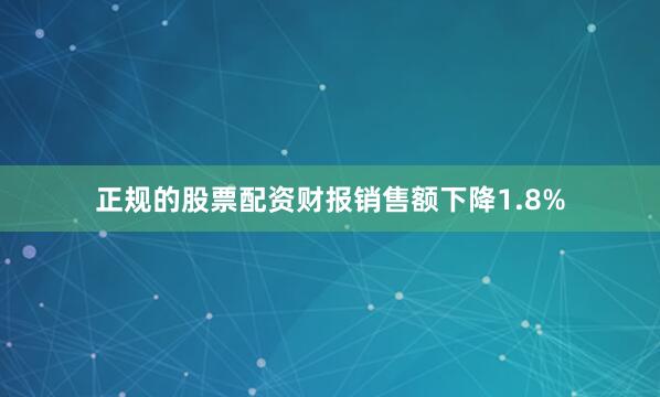 正规的股票配资财报销售额下降1.8%