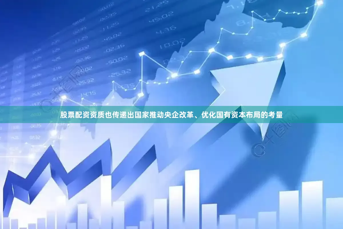 股票配资资质也传递出国家推动央企改革、优化国有资本布局的考量