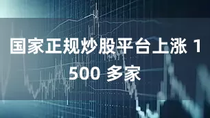 国家正规炒股平台上涨 1500 多家