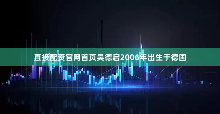 直接配资官网首页吴德启2006年出生于德国