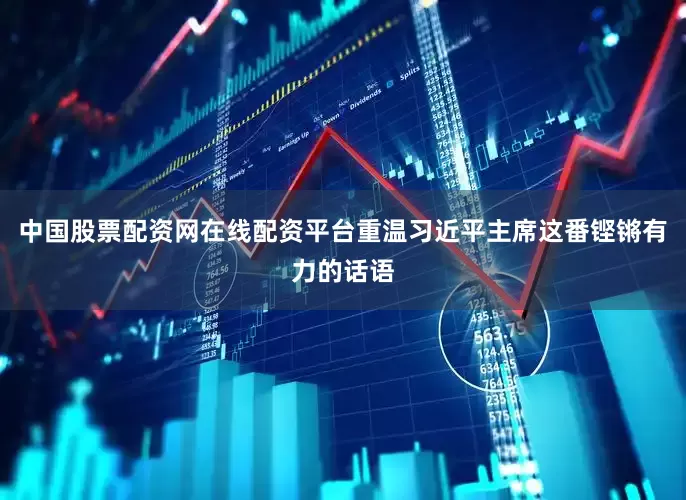 中国股票配资网在线配资平台重温习近平主席这番铿锵有力的话语