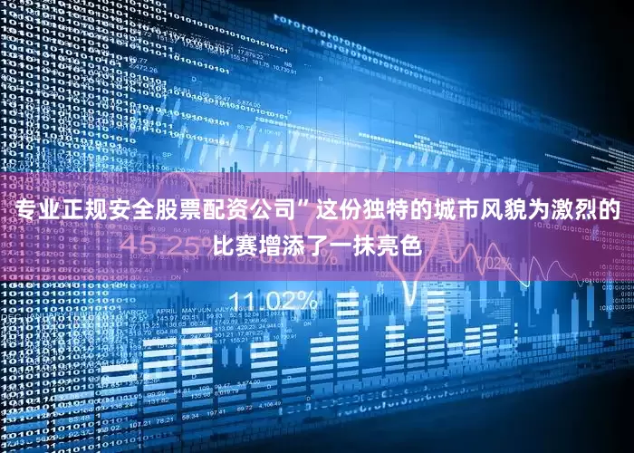 专业正规安全股票配资公司”这份独特的城市风貌为激烈的比赛增添了一抹亮色