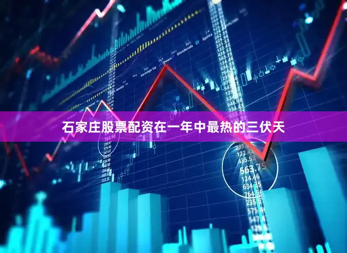 石家庄股票配资在一年中最热的三伏天