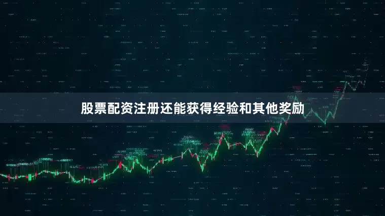 股票配资注册还能获得经验和其他奖励