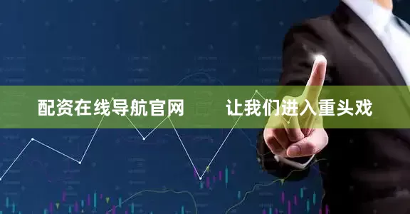 配资在线导航官网        让我们进入重头戏