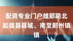 配资专业门户雄鄚路北起雄县县城、南至鄚州镇