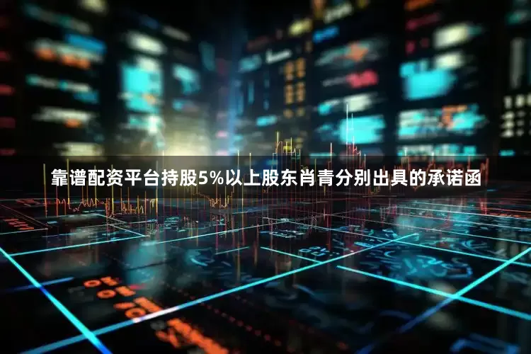 靠谱配资平台持股5%以上股东肖青分别出具的承诺函