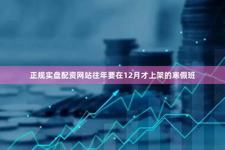 正规实盘配资网站往年要在12月才上架的寒假班
