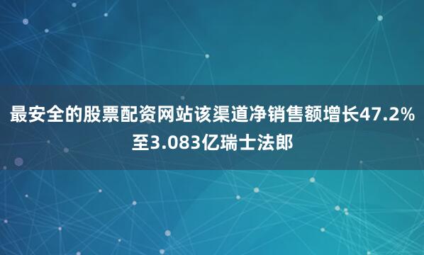 最安全的股票配资网站该渠道净销售额增长47.2%至3.083亿瑞士法郎