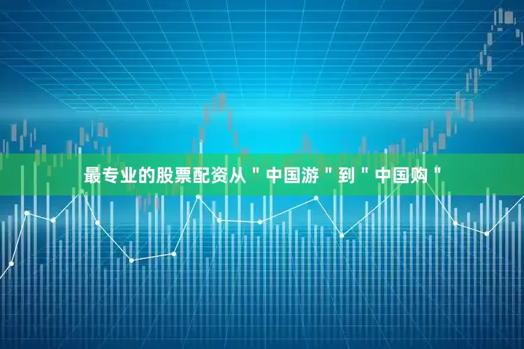 最专业的股票配资从＂中国游＂到＂中国购＂