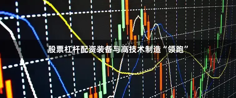 股票杠杆配资装备与高技术制造“领跑”