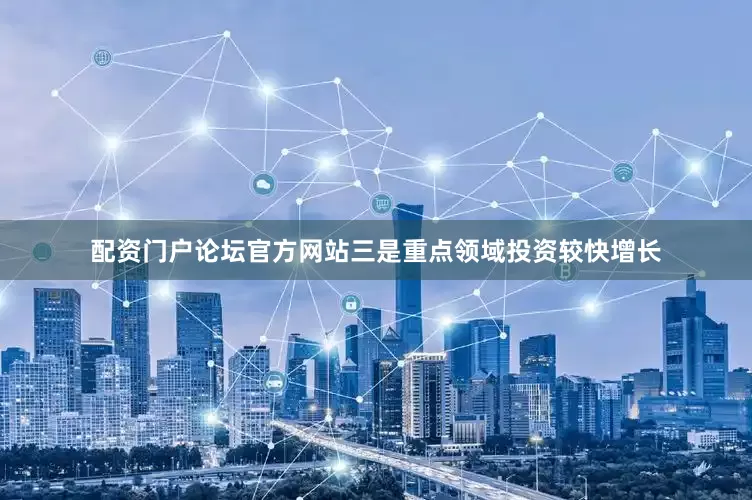 配资门户论坛官方网站　　三是重点领域投资较快增长
