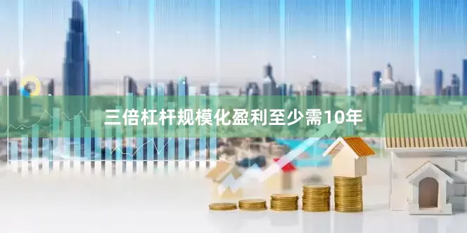 三倍杠杆规模化盈利至少需10年